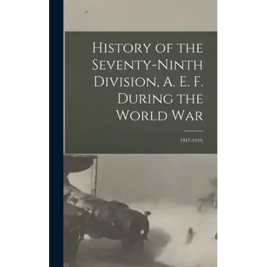 History of the Seventy-ninth Division, A. E. F. During the World War: 1917-1919;