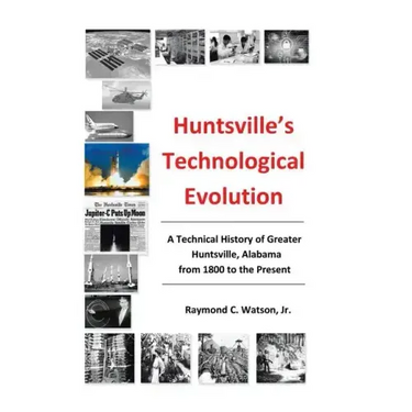 Huntsville's Technological Evolution: A Technical History of Greater Huntsville, Alabama from 1800 to the Present
