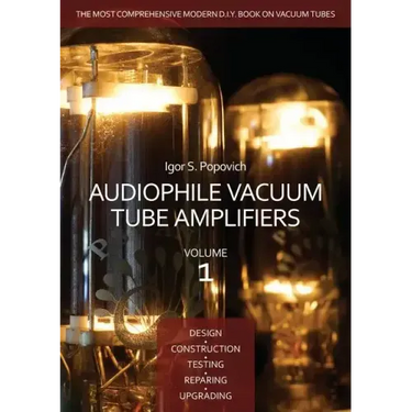 Audiophile Vacuum Tube Amplifiers - Design, Construction, Testing, Repairing & Upgrading, Volume 1
