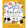 The Artful Educator: Creative, Imaginative and Innovative Approaches to Teaching