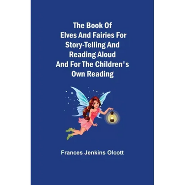 The Book of Elves and Fairies for Story-Telling and Reading Aloud and for the Children's Own Reading