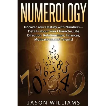 Numerology: Uncover Your Destiny with Numbers-Details about Your Character, Life Direction, Relationships, Finances, Motivations, and Talents!