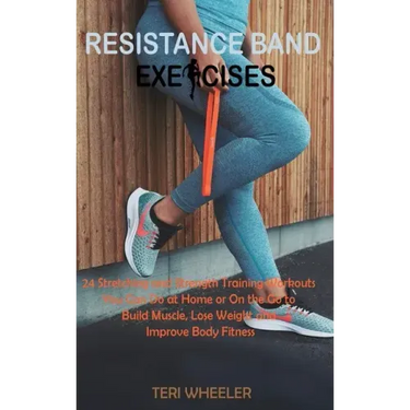 Resistance Band Exercises: 24 Stretching and Strength Training Workouts You Can Do at Home or On the Go to Build Muscle, Lose Weight and Improve