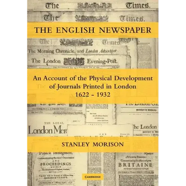 The English Newspaper, 1622 1932: An Account of the Physical Development of Journals Printed in London
