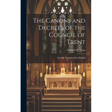 The Canons and Decrees of the Council of Trent: Literally Translated Into English