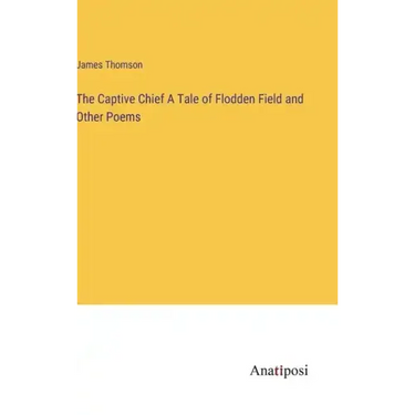 The Captive Chief A Tale of Flodden Field and Other Poems