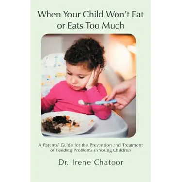 When Your Child Won't Eat or Eats Too Much: A Parents' Guide for the Prevention and Treatment of Feeding Problems in Young Children