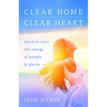 Clear Home, Clear Heart: Learn to Clear the Energy of People & Places