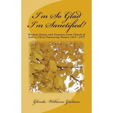 I'm So Glad I'm Sanctified!: Wisdom Quotes and Treasures from Church of God in Christ Pioneering Women 1911-1975