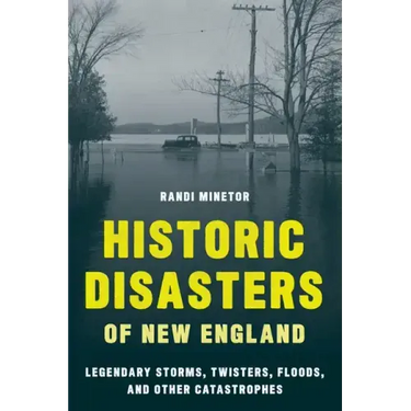 Historic Disasters of New England: Legendary Storms, Twisters, Floods, and Other Catastrophes