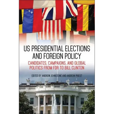 US Presidential Elections and Foreign Policy: Candidates, Campaigns, and Global Politics from FDR to Bill Clinton