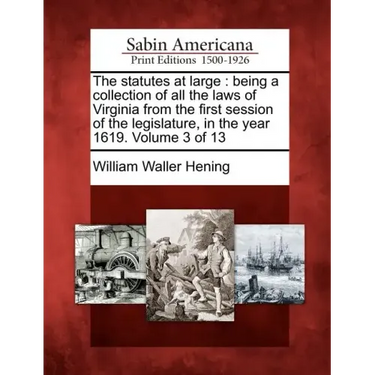 The statutes at large: being a collection of all the laws of Virginia from the first session of the legislature, in the year 1619. Volume 3 of 13