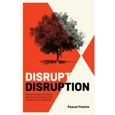 Disrupt Disruption: How to Decode the Future, Disrupt Your Industry, and Transform Your Business