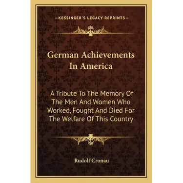 German Achievements in America: A Tribute to the Memory of the Men and Women Who Worked, Fought and Died for the Welfare of This Country