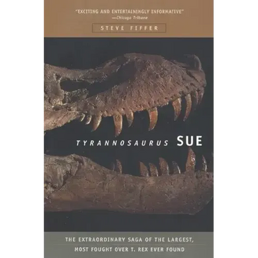 Tyrannosaurus Sue: The Extraordinary Saga of Largest, Most Fought Over T. Rex Ever Found