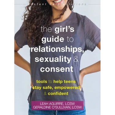 The Girl's Guide to Relationships, Sexuality, and Consent: Tools to Help Teens Stay Safe, Empowered, and Confident