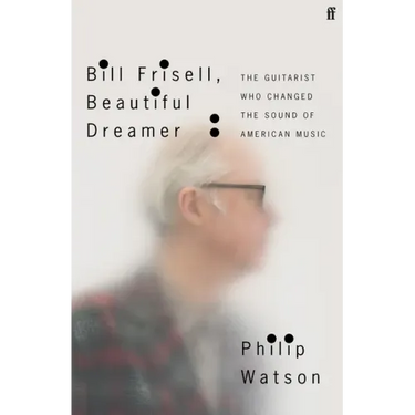 Bill Frisell, Beautiful Dreamer: The Guitarist Who Changed the Sound of American Music