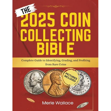 The 2025 Coin Collecting Bible: Complete Guide to Identifying, Grading, and Profiting from Rare Coins
