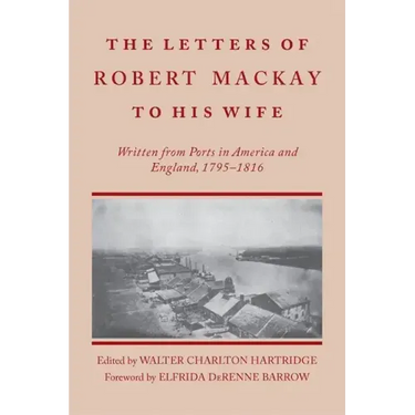 Letters of Robert MacKay to His Wife: Written from Ports in America and England, 1795-1816