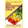 Beginners Guide To Anti inflammatory Diet for Lupus: Quick and easy to prepare homemade recipes for Lupus and other similar infections!