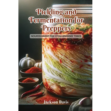 Pickling and Fermentation for Preppers: Nourishment for challenging times