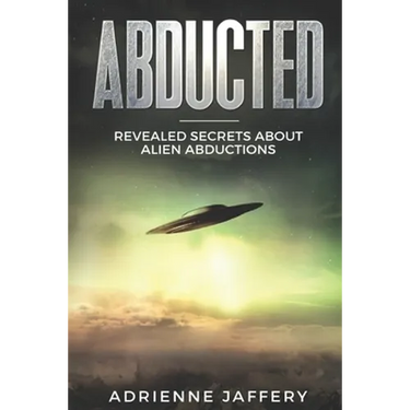 Abducted: Revealed Secrets About Alien Abductions