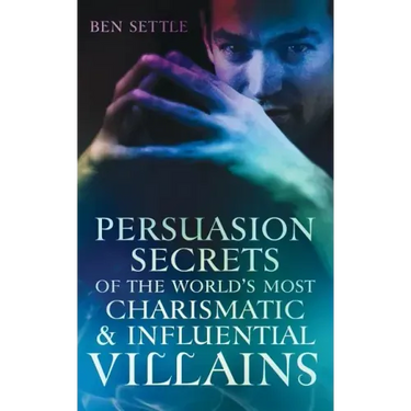 Persuasion Secrets of the World's Most Charismatic & Influential Villains