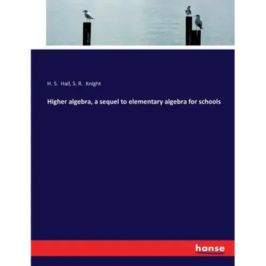 Higher algebra, a sequel to elementary algebra for schools