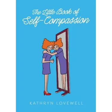 The Little Book of Self-Compassion: How to stop self-critism, start self-kindness and learn to be your own best friend!