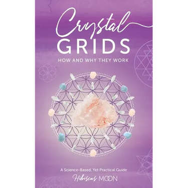 Crystal Grids: How and Why They Work: A Science-Based, Yet Practical Guide