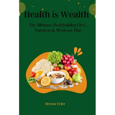 Health is Wealth: The Ultimate bodybuilding Diet, Nutrition and Workout plan.