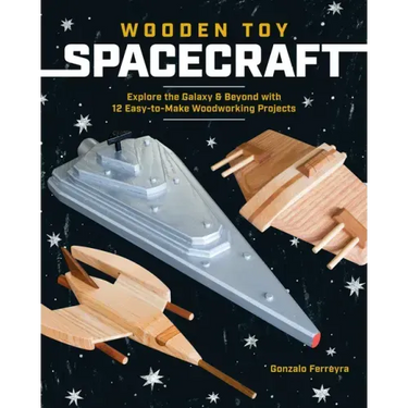 Wooden Toy Spacecraft: Explore the Galaxy & Beyond with 13 Easy-To-Make Woodworking Projects