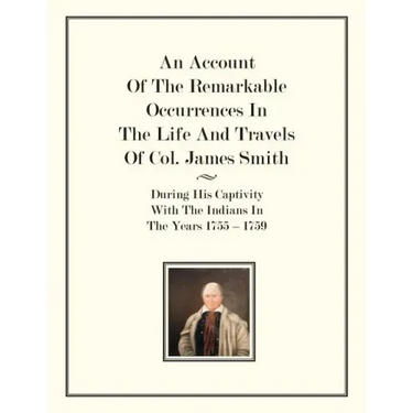 An Account Of The Remarkable Occurrences In The Life of Col. James Smith: During His Captivity With the Indians In The Years 1755-1759