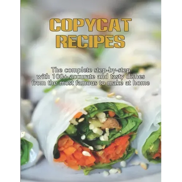 CopyCat Recipes: The Complete Step-by-Step with 100+ Accurate and Tasty Dishes From the Most Famous to Make at Home