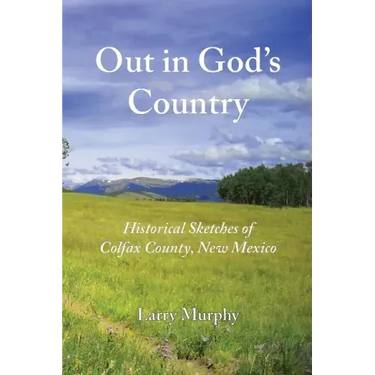 Out in God's Country: Historical Sketches of Colfax County, New Mexico