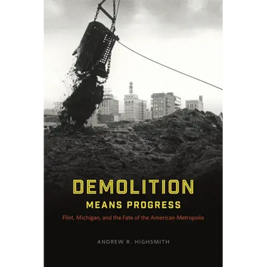 Demolition Means Progress: Flint, Michigan, and the Fate of the American Metropolis