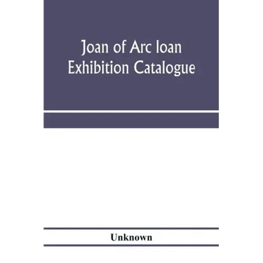 Joan of Arc loan exhibition catalogue; paintings, pictures, medals, coins, statuary, books, porcelains, manuscripts, curios, etc