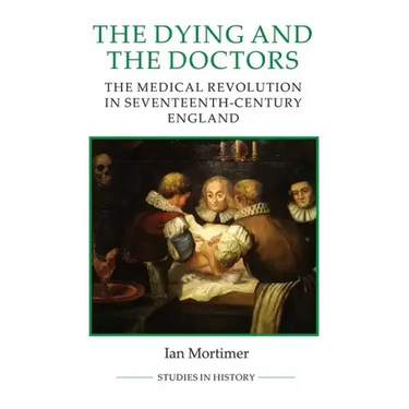 The Dying and the Doctors: The Medical Revolution in Seventeenth-Century England