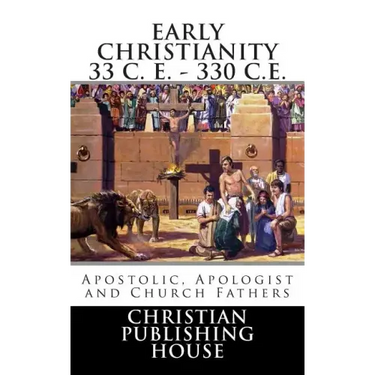 Early Christianity 33 C. E. - 330 C.E. Apostolic, Apologist and Church Fathers