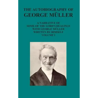 The Autobiography of George Muller a Narrative of Some of the Lord's Dealings with George Muller Written by Himself Vol I