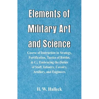 Elements of Military Art and Science: Course Of Instruction In Strategy, Fortification, Tactics Of Battles, &C.; Embracing The Duties Of Staff, Infant