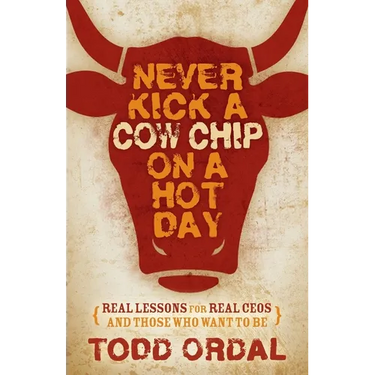 Never Kick a Cow Chip on a Hot Day: Real Lessons for Real Ceos and Those Who Want to Be