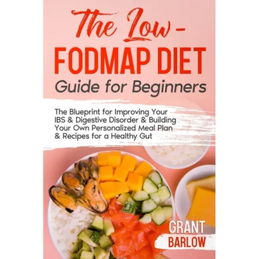 The Low FODMAP Diet Guide for Beginners: The Blueprint for Improving Your IBS & Digestive Disorder & Building Your Own Personalized Meal Plan & Recipe