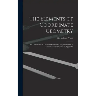 The Elements of Coordinate Geometry: In Three Parts: 1. Cartesian Geometry; 2. Quaternions; 3. Modern Geometry, and an Appendix