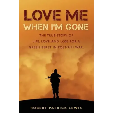 Love Me When I'm Gone: The true story of life, love, and loss for a Green Beret in post-9/11 war.
