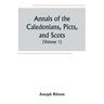 Annals of the Caledonians, Picts, and Scots; and of Strathclyde, Cumberland, Galloway, and Murray (Volume I)
