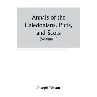 Annals of the Caledonians, Picts, and Scots; and of Strathclyde, Cumberland, Galloway, and Murray (Volume I)