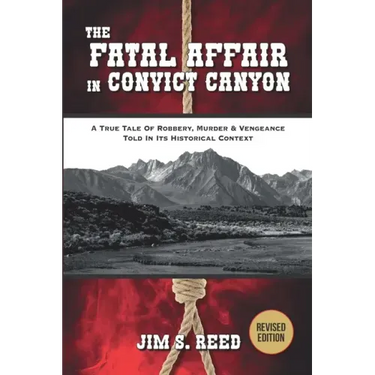 The Fatal Affair in Convict Canyon: A True Tale of Robbery, Murder & Vengeance, Told in it Historical Context