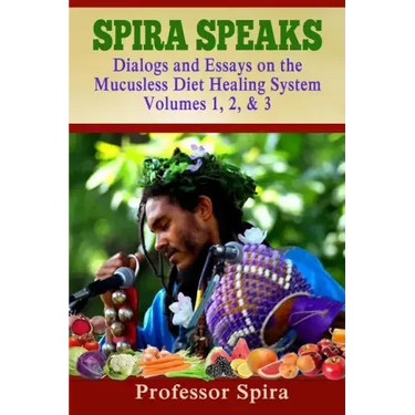 Spira Speaks: Dialogs and Essays on the Mucusless Diet Healing System Volume 1, 2, & 3