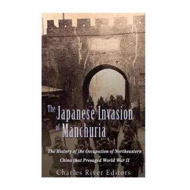 The Japanese Invasion of Manchuria: The History of the Occupation of Northeastern China that Presaged World War II